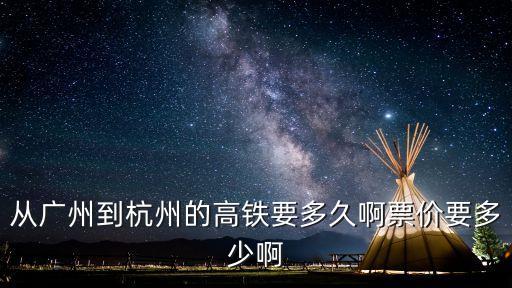 從廣州到杭州的高鐵要多久啊票價要多少啊