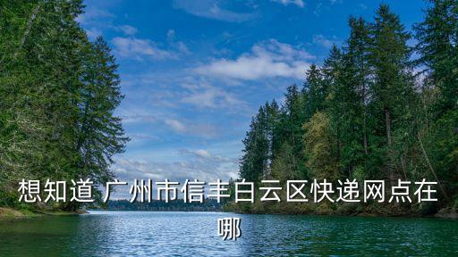 廣州市白云區信豐物流地址，想知道 廣州市信豐白云區快遞網點在哪