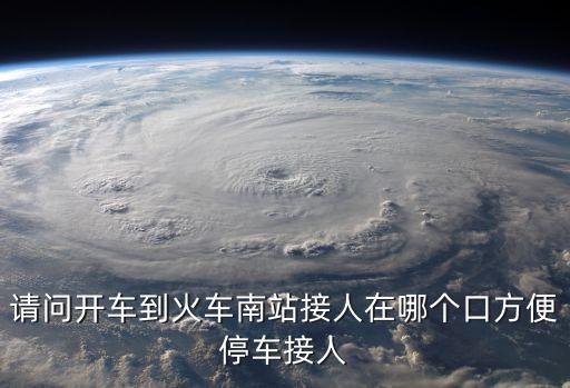 廣州南站接人開車停哪里方便，廣州天河南二路到廣州南站接人 開車走新光快線 應該到哪個進站口停