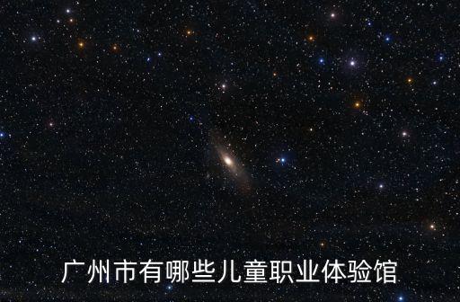 廣州市有哪些兒童職業體驗館