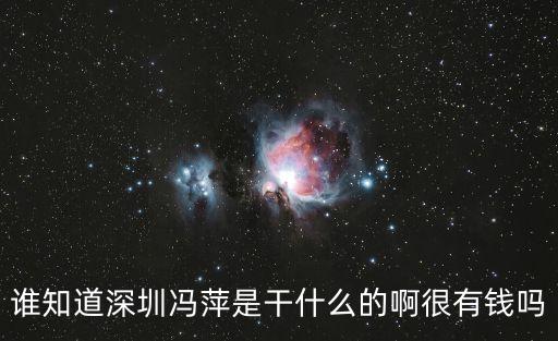誰知道深圳馮萍是干什么的啊很有錢嗎