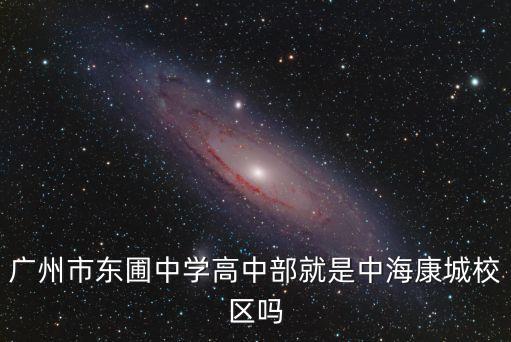 廣州市東圃中學高中部就是中海康城校區嗎