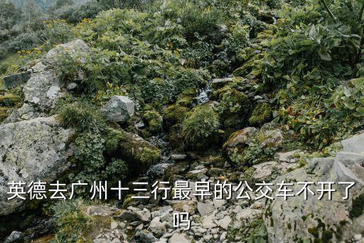 英德去廣州十三行最早的公交車不開了嗎