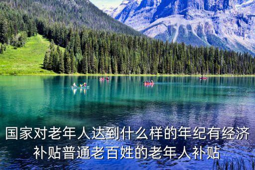 國家對老年人達到什么樣的年紀有經濟補貼普通老百姓的老年人補貼
