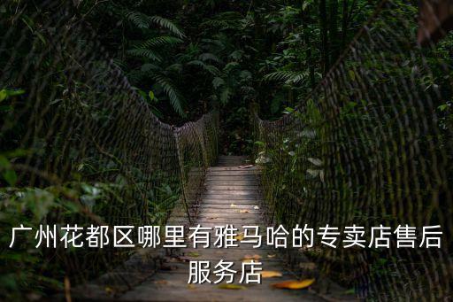 廣州花都區哪里有雅馬哈的專賣店售后服務店