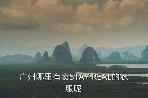 廣州衣之莊園哪里有賣，廣州哪里有賣STAY REAL的衣服呢