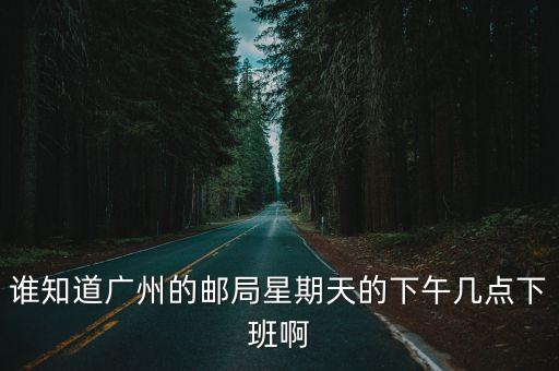 誰知道廣州的郵局星期天的下午幾點下班啊