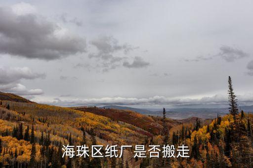 廣州市海珠區(qū)紙廠路拆遷嗎，海珠區(qū)紙廠是否搬走