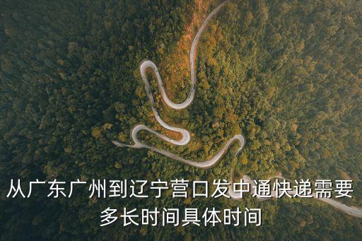 廣州到遼寧營口快遞需要多長時間，從廣東到遼寧營口鲅魚圈快遞東西幾天能到