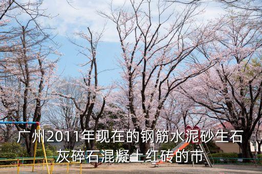 廣州2011年現在的鋼筋水泥砂生石灰碎石混凝土紅磚的市
