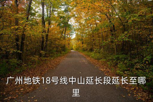 廣州地鐵18號線中山延長段延長至哪里