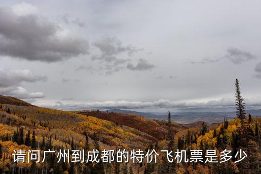 廣州至成都特價機一票，請問廣州到成都的特價飛機票是多少