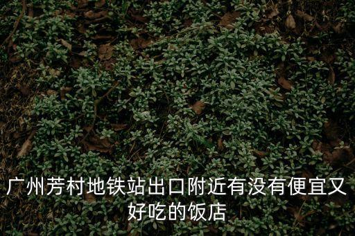 廣州芳村地鐵站出口附近有沒有便宜又好吃的飯店