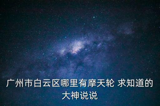 廣州市白云區哪里有摩天輪 求知道的大神說說