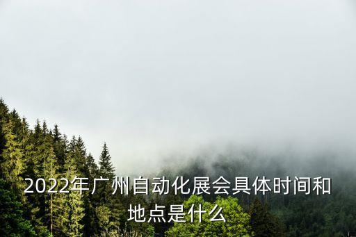 今天廣州展覽會有什么展覽，2022年廣州自動化展會具體時間和地點是什么