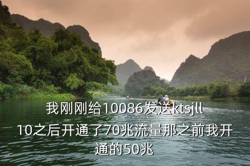 我剛剛給10086發送ktsjll10之后開通了70兆流量那之前我開通的50兆