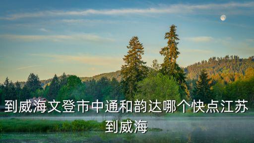 江蘇廣州到威海物流公司選哪家，急求威海都有哪些物流公司