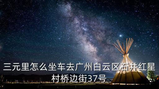 廣州紅星村到飛翔公園坐幾路車，廣州白云區(qū)龍歸去廣州白云區(qū)石井鎮(zhèn)紅星村怎么坐車