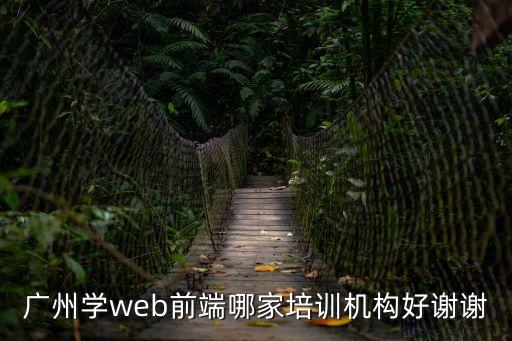廣州學web前端哪家培訓機構好謝謝