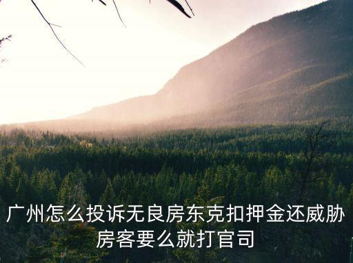 廣州怎么投訴無良房東克扣押金還威脅房客要么就打官司