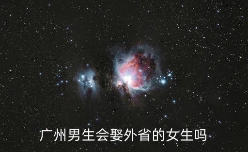 廣州土著男娶外地人嗎，廣州男生會娶外省的女生嗎