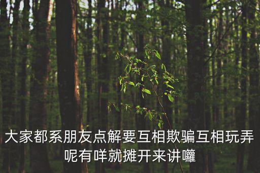 大家都系朋友點解要互相欺騙互相玩弄呢有咩就攤開來講囖