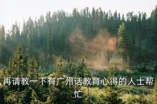 再請教一下有廣州話教育心得的人士幫忙