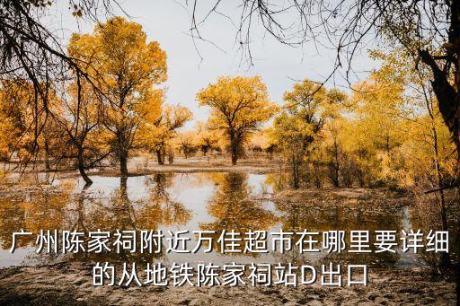 廣州陳家祠附近萬佳超市在哪里要詳細的從地鐵陳家祠站D出口