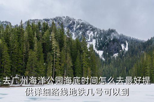 廣州海洋牧場海岸線，去廣州海洋公園海底時間怎么去最好提供詳細路線地鐵幾號可以到