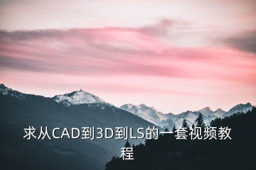 求從CAD到3D到LS的一套視頻教程
