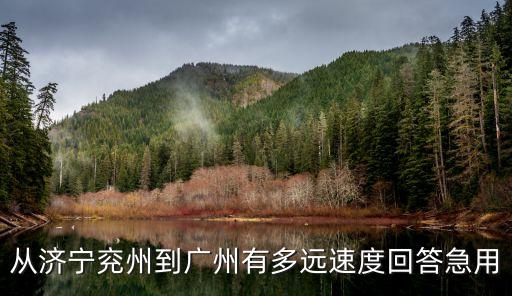 從濟(jì)寧兗州到廣州有多遠(yuǎn)速度回答急用