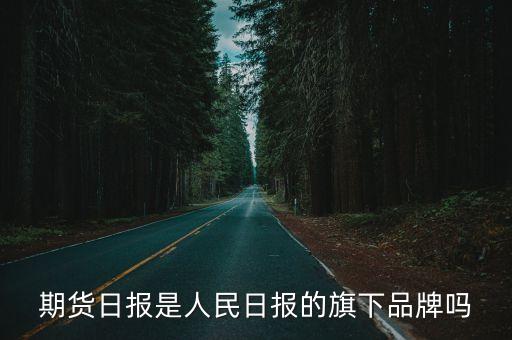 期貨日報是人民日報的旗下品牌嗎