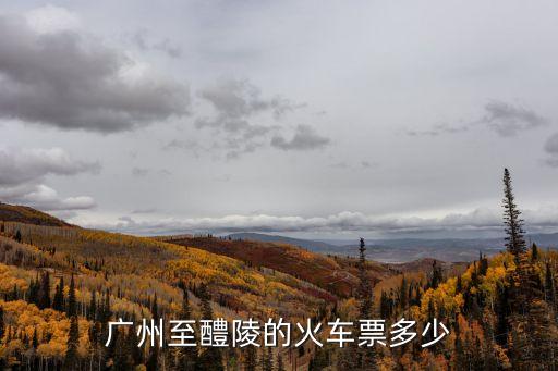 廣州至醴陵的火車票多少