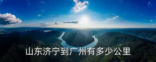 山東濟(jì)寧到廣州有多少公里