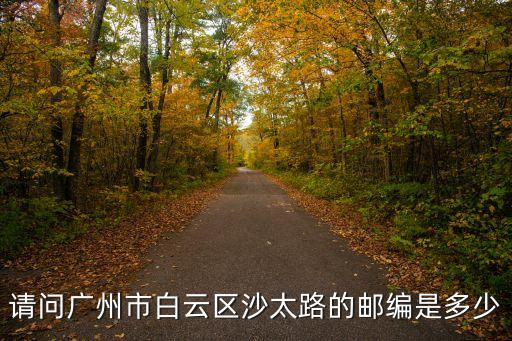 請問廣州市白云區沙太路的郵編是多少