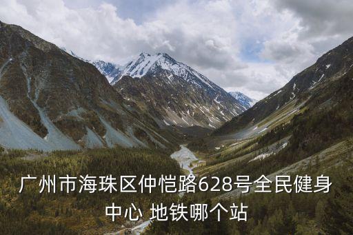 廣州市海珠區仲愷路628號全民健身中心 地鐵哪個站