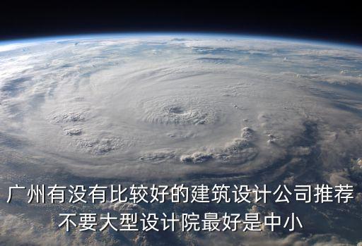 廣州有沒有比較好的建筑設計公司推薦不要大型設計院最好是中小