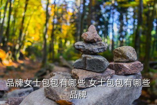 品牌女士包包有哪些 女士包包有哪些品牌