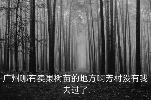 廣州哪有賣果樹苗的地方啊芳村沒有我去過了