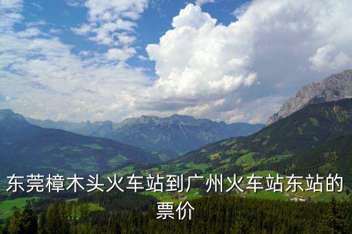 東莞樟木頭火車站到廣州火車站東站的票價