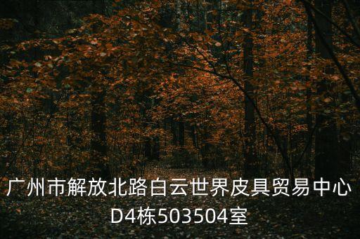 廣州市解放北路白云世界皮具貿(mào)易中心D4棟503504室