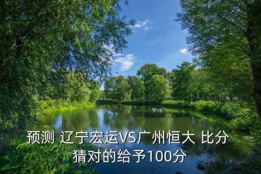 預測 遼寧宏運VS廣州恒大 比分 猜對的給予100分