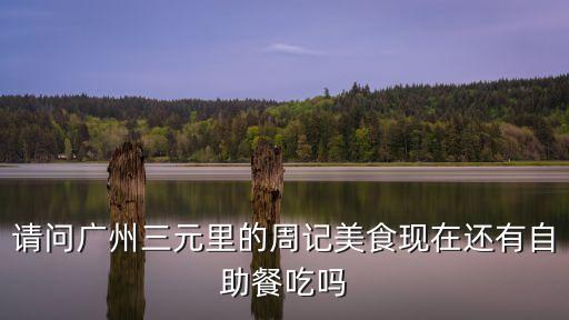 請問廣州三元里的周記美食現在還有自助餐吃嗎