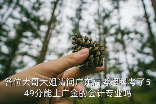 各位大哥大姐請問廣東高考理科考了549分能上廣金的會計專業嗎
