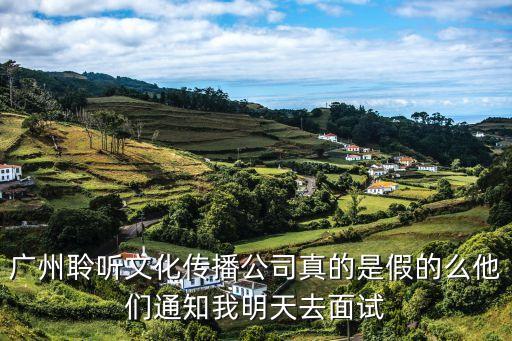 廣州聆聽文化傳播公司真的是假的么他們通知我明天去面試