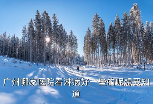廣州看淋巴結炎什么醫院好，在廣州市哪間醫院治療淋巴結核最好