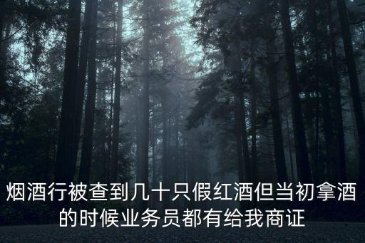 煙酒行被查到幾十只假紅酒但當(dāng)初拿酒的時(shí)候業(yè)務(wù)員都有給我商證