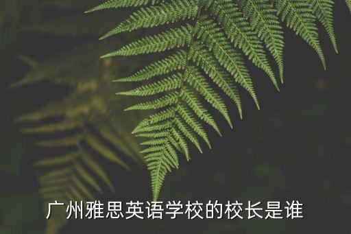 廣州雅思英語學校的校長是誰