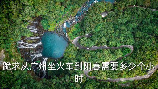 廣州回陽春幾小時到，廣州到陽春幾小時一班車最后那班是多少點(diǎn)要多少錢