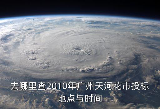 去哪里查2010年廣州天河花市投標地點與時間